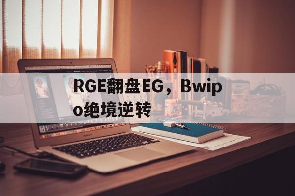 米兰百家乐-包含RGE翻盘EG，Bwipo绝境逆转的词条